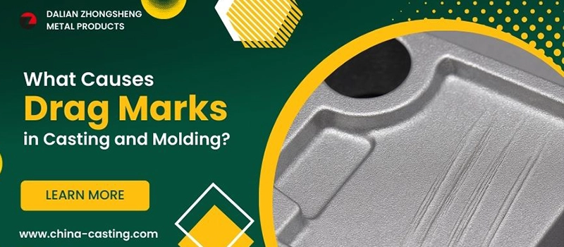 Dalian Zhongsheng Metal Products What Causes Drag Marks in Casting and Molding