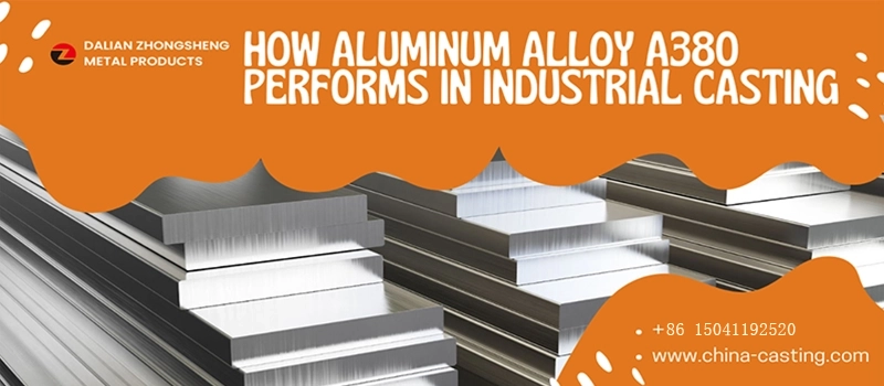 Dalian Zhongsheng Metal Products How Aluminum Alloy A380 Performs in Industrial Casting