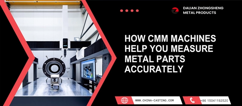 Dalian Zhongsheng Metal Products How CMM Machines Help You Measure Metal Parts Accurately