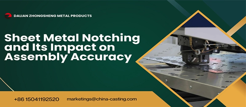 Dalian Zhongsheng Metal Products Sheet Metal Notching and Its Impact on Assembly Accuracy