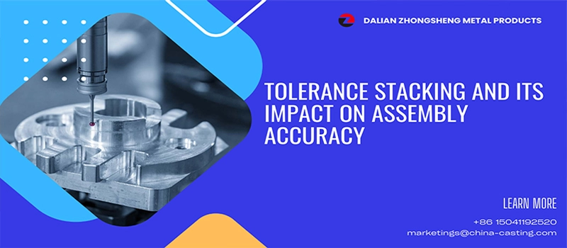 Dalian Zhongsheng Metal Products Tolerance Stacking and Its Impact on Assembly Accuracy