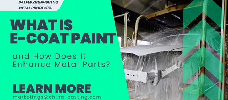 Dalian Zhongsheng Metal Products What Is E-Coat Paint and How Does It Enhance Metal Parts