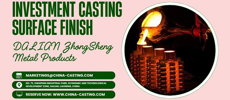Dalian Zhongsheng Metal Products Investment Casting Surface Finish Powerful Quality Guide