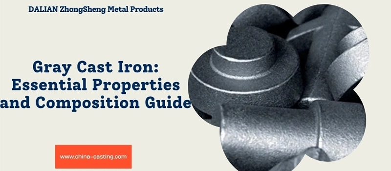 Dalian Zhongsheng Metal Products Gray Cast Iron Essential Properties and Composition Guide